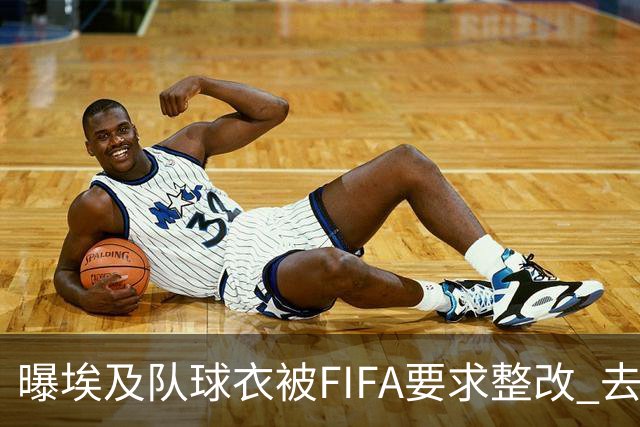 曝埃及队球衣被FIFA要求整改 去掉7颗星+号码改颜色